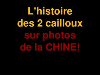 L’histoire des 2 cailloux sur photos de la CHINE!