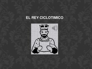 EL REY CICLOTIMICO