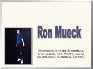 Revolucionário na arte da escultura, hiper-realista, Ron Mueck , nasceu