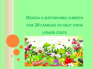 Design a sustainable garden for 20 families to help them lower costs