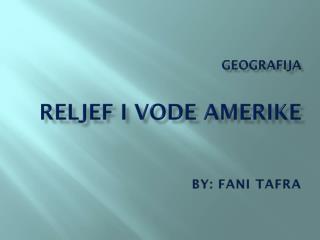 Geografija Reljef i vode amerike By : Fani Tafra