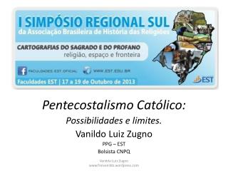 Pentecostalismo Católico: Possibilidades e limites. Vanildo Luiz Zugno PPG – EST Bolsista CNPQ