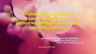 Теоретичні аспекти з питання роботи зі здібними дітьми в освітніх закладах району.