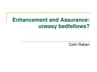Enhancement and Assurance: uneasy bedfellows?