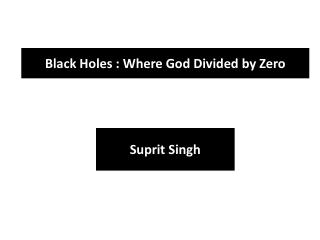 Black Holes : Where God Divided by Zero