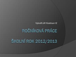 Ročníková práce Školní rok 2012 /2013