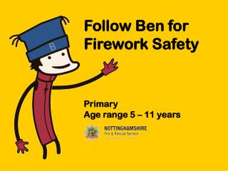 Follow Ben for Firework Safety Primary Age range 5 – 11 years