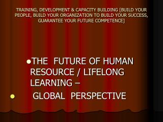 THE FUTURE OF HUMAN RESOURCE / LIFELONG LEARNING – GLOBAL PERSPECTIVE