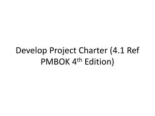Develop Project Charter (4.1 Ref PMBOK 4 th Edition)