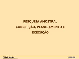PESQUISA AMOSTRAL CONCEPÇÃO, PLANEJAMENTO E EXECUÇÃO