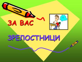 ЗА ВАС ЗРЕЛОСТНИЦИ