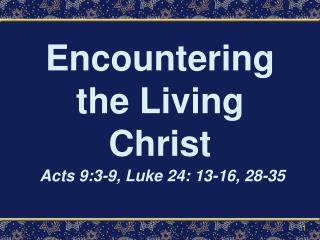 Encountering the Living Christ Acts 9:3-9, Luke 24: 13-16, 28-35