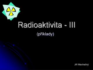 Radioaktivita - III