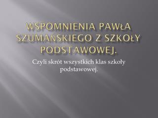 Wspomnienia Pawła Szumańskiego z Szkoły Podstawowej.