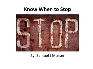Know When to Stop By: S amuel J Musser