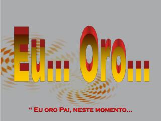 Eu... Oro...