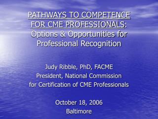 Judy Ribble, PhD, FACME President, National Commission for Certification of CME Professionals