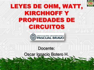 LEYES DE OHM, WATT , KIRCHHOFF Y PROPIEDADES DE CIRCUITOS