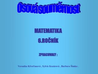 MATEMATIKA 6.ROČNÍK ZPRACOVALY : Veronika Křesťanová , Sylvie Kozárová , Barbora Šimko .