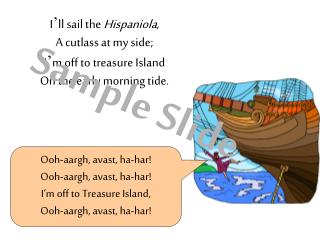 I ’ ll sail the Hispaniola , A cutlass at my side; I ’ m off to treasure Island