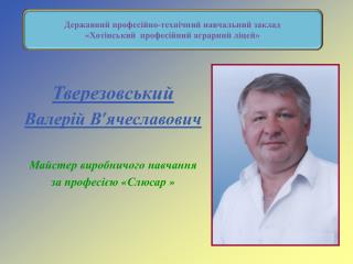 Тверезовський Валерій В ’ ячеславович Майстер виробничого навчання за професією « Слюсар »
