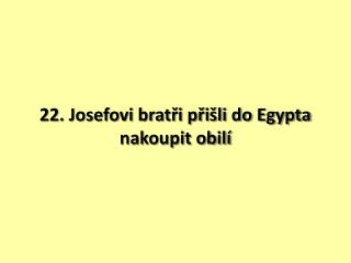 22. Josefovi bratři přišli do Egypta nakoupit obilí