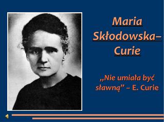 Maria Skłodowska – Curie „ Nie umiała być sławną ” – E. Curie