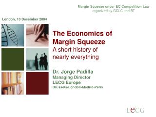 The Economics of Margin Squeeze A short history of nearly everything Dr. Jorge Padilla Managing Director LECG Europ