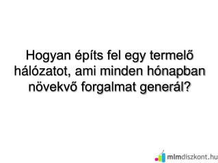 Hogyan építs fel egy termelő hálózatot, ami minden hónapban növekvő forgalmat generál?