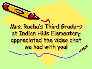 Mrs. Rocha’s Third Graders at Indian Hills Elementary appreciated the video chat we had with you!