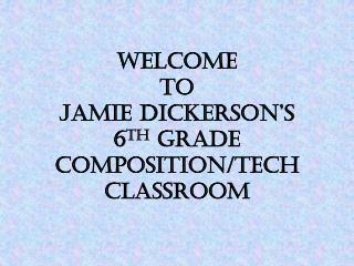 Welcome to Jamie Dickerson’s 6 th Grade Composition/Tech Classroom