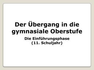 Der Übergang in die gymnasiale Oberstufe Die Einführungsphase (11. Schuljahr)