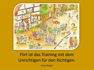 Flirt ist das Training mit dem Unrichtigen für den Richtigen.