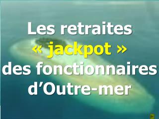 Les retraites « jackpot » des fonctionnaires d’Outre-mer