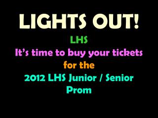 LIGHTS OUT! LHS It’s time to buy your tickets for the 2012 LHS Junior / Senior Prom