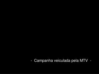 - Campanha veiculada pela MTV -