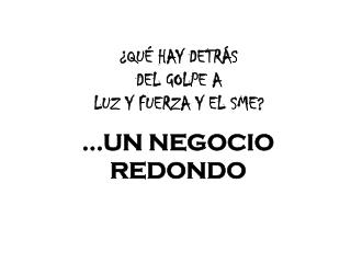 ¿QUÉ HAY DETRÁS DEL GOLPE A LUZ Y FUERZA Y EL SME?