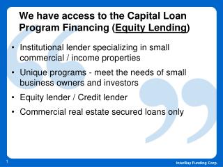 We have access to the Capital Loan Program Financing ( Equity Lending )