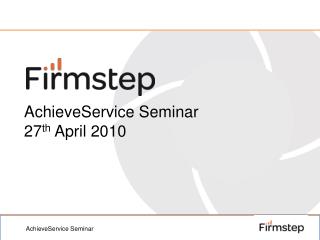 AchieveService Seminar 27 th April 2010