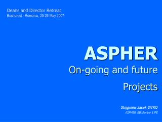 ASPHER On-going and future Projects Stojgniew Jacek SITKO ASPHER EB Member &amp; PE