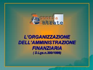 L’ORGANIZZAZIONE DELL’AMMINISTRAZIONE FINANZIARIA ( D.Lgs.n.300/1999)