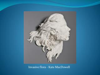 Invasive flora - Kate MacDowell