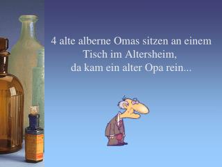 4 alte alberne Omas sitzen an einem Tisch im Altersheim,  da kam ein alter Opa rein...