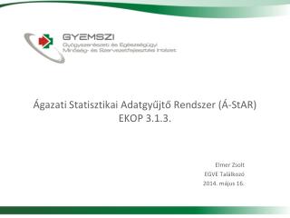 Ágazati Statisztikai Adatgyűjtő Rendszer ( Á-StAR ) EKOP 3.1.3.