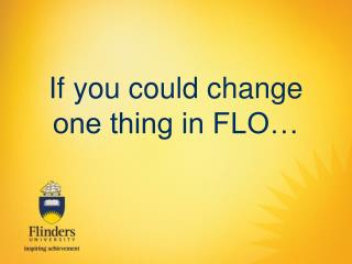 If you could change one thing in FLO…