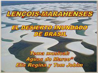 LENÇOIS-MARAHENSES EL DESIERTO INUNDADO DE BRASIL Tema musical: Aguas do Marco”