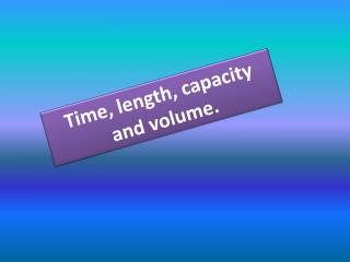 Time, length, capacity and volume.