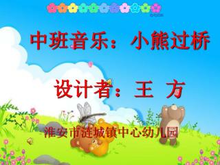 中班音乐：小熊过桥 设计者：王 方 淮安市涟城镇中心幼儿园
