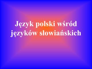 Język polski wśród języków słowiańskich