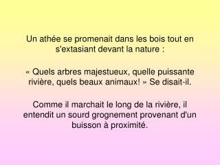 Un athée se promenait dans les bois tout en s'extasiant devant la nature :